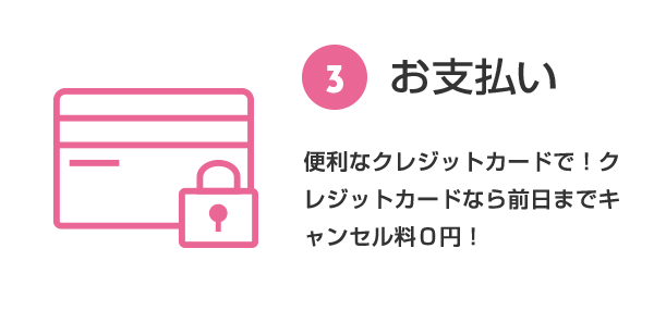 ③ Payment With a convenient credit card!If you use a credit card, the cancellation fee is XNUMX yen until the day before!