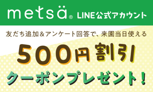 メッツァ公式LINE友だち登録で、来園当日使えるお得な500円割引クーポンをプレゼント